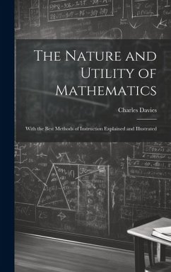 The Nature and Utility of Mathematics; With the Best Methods of Instruction Explained and Illustrated - Davies, Charles