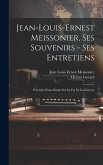 Jean-Louis-Ernest Meissonier, ses souvenirs - ses entretiens; précédés d'une étude sur sa vie et son eouvre