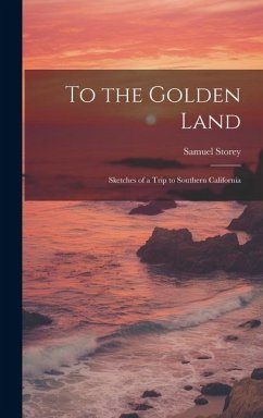 To the Golden Land: Sketches of a Trip to Southern California - Storey, Samuel