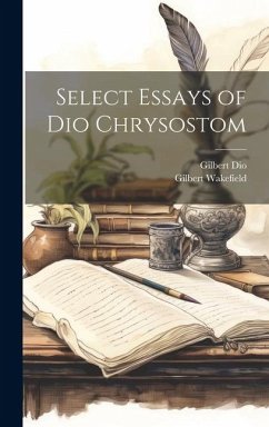 Select Essays of Dio Chrysostom - Wakefield, Gilbert; Dio, Gilbert