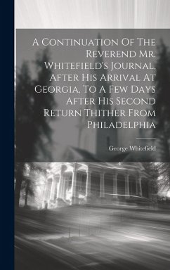 A Continuation Of The Reverend Mr. Whitefield's Journal, After His Arrival At Georgia, To A Few Days After His Second Return Thither From Philadelphia - Whitefield, George