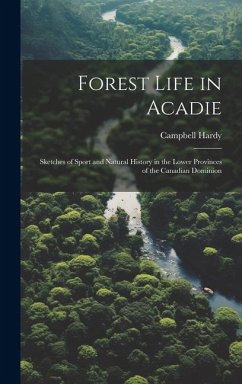 Forest Life in Acadie: Sketches of Sport and Natural History in the Lower Provinces of the Canadian Dominion - Hardy, Campbell