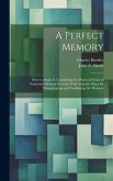 A Perfect Memory; How to Attain It. Comprising the Practical Points of Numerous Memory Systems; With Valuable Hints for Strengthening and Confirming t