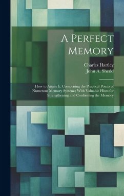 A Perfect Memory; How to Attain It. Comprising the Practical Points of Numerous Memory Systems; With Valuable Hints for Strengthening and Confirming t - Hartley, Charles