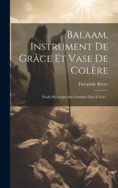 Balaam, Instrument De Grâce Et Vase De Colère: Étude Historique Sur Nombres Xxii À Xxiv... - Rivier, Théophile