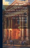 La réforme bancaire aux États-Unis d'Amérique de 1913 à 1921, le système de la Réserve Fédérale;