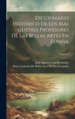 Diccionario Histórico De Los Más Ilustres Profesores De Las Bellas Artes En España; Volume 2 - Bermúdez, Juan Agustín Ceán