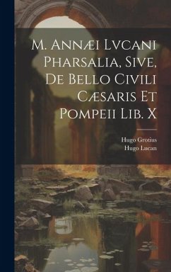 M. Annæi Lvcani Pharsalia, Sive, De Bello Civili Cæsaris Et Pompeii Lib. X - Grotius, Hugo; Lucan, Hugo