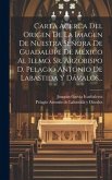 Carta Acerca Del Origen De La Imagen De Nuestra Señora De Guadalupe De México Al Illmo. Sr. Arzobispo D. Pelagio Antonio De Labastida Y Dávalos...