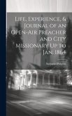 Life, Experience, & Journal of an Open-Air Preacher and City Missionary Up to Jan. 1864