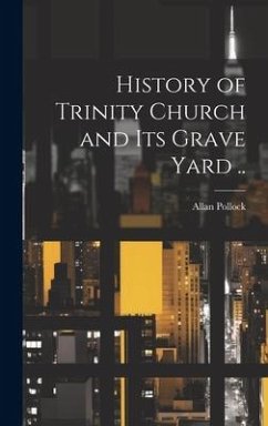 History of Trinity Church and its Grave Yard .. - Pollock, Allan