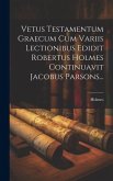 Vetus Testamentum Graecum Cum Variis Lectionibus Edidit Robertus Holmes Continuavit Jacobus Parsons...