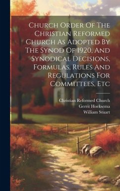 Church Order Of The Christian Reformed Church As Adopted By The Synod Of 1920, And Synodical Decisions, Formulas, Rules And Regulations For Committees - Church, Christian Reformed; Stuart, William; Hoeksema, Gerrit