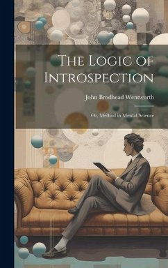 The Logic of Introspection: Or, Method in Mental Science - Wentworth, John Brodhead