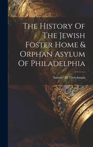 The History Of The Jewish Foster Home & Orphan Asylum Of Philadelphia The History Of The Jewish Foster Home & Orphan Asylum Of Philadelphia