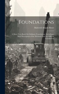 Foundations: A Short Text-Book On Ordinary Foundations, Including a Brief Description of the Methods Used for Difficult Foundations - Howe, Malverd Abijah