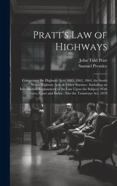 Pratt's Law of Highways: Comprising the Highway Acts, 1835, 1862, 1864, the South Wales Highway Acts, & Other Statutes: Including an Introducti - Pratt, John Tidd; Prentice, Samuel