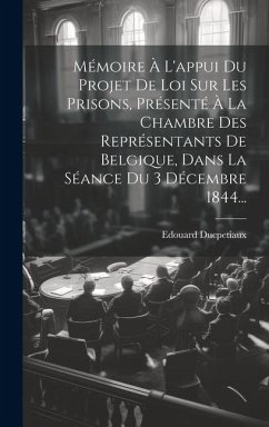 Mémoire À L'appui Du Projet De Loi Sur Les Prisons, Présenté À La Chambre Des Représentants De Belgique, Dans La Séance Du 3 Décembre 1844... - Ducpetiaux, Edouard