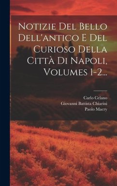 Notizie Del Bello Dell'antico E Del Curioso Della Città Di Napoli, Volumes 1-2... - Celano, Carlo; Macry, Paolo