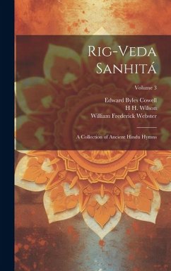 Rig-veda Sanhitá: A Collection of Ancient Hindu Hymns; Volume 3 - Webster, William Frederick; Cowell, Edward Byles; Wilson, H. H.