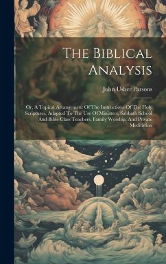 The Biblical Analysis: Or, A Topical Arrangement Of The Instructions Of The Holy Scriptures, Adapted To The Use Of Ministers, Sabbath School - Parsons, John Usher