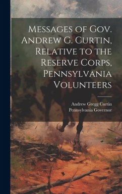 Messages of Gov. Andrew G. Curtin, Relative to the Reserve Corps, Pennsylvania Volunteers - Governor, Pennsylvania; Curtin, Andrew Gregg