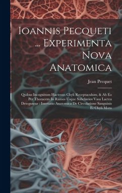 Ioannis Pecqueti ... Experimenta Nova Anatomica: Quibus Incognitum Hactenus Chyli Receptaculum, & Ab Eo Per Thoracem In Ramos Usque Subclavios Vasa La - Pecquet, Jean