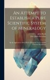 An Attempt to Establish a Pure Scientific System of Mineralogy: By the Application of the Electro-Chemical Theory and the Chemical Proportions