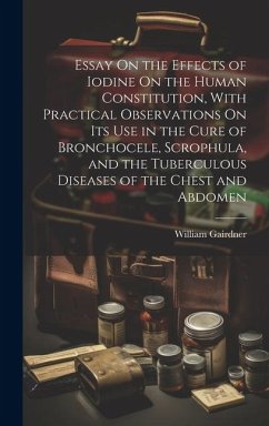 Essay On the Effects of Iodine On the Human Constitution, With Practical Observations On Its Use in the Cure of Bronchocele, Scrophula, and the Tuberc - Gairdner, William