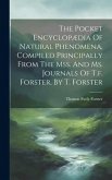 The Pocket Encyclopædia Of Natural Phenomena, Compiled Principally From The Mss. And Ms. Journals Of T.f. Forster, By T. Forster The Pocket Encyclopædia Of Natural Phenomena, Compiled Principally From The Mss. And Ms. Journals Of T.f. Forster, By T. Forster