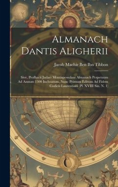 Almanach Dantis Aligherii: Sive, Profhacii Judaei Montispessulani Almanach Perpetuum Ad Annum 1300 Inchoatum, Nunc Primum Editum Ad Fidem Codicis - Ben Ibn Tibbon, Jacob Machir