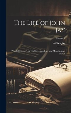 The Life of John Jay: With Selections From His Correspondence and Miscellaneous Papers; Volume 2 - Jay, William