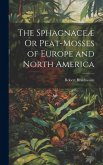 The Sphagnaceæ Or Peat-Mosses of Europe and North America