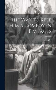 The Way to Keep him a Comedy in Five Acts - Murphy The Way to Keep him a Comedy in Five Acts - Murphy