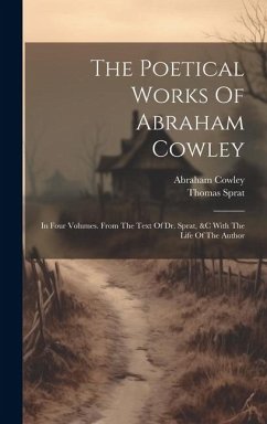 The Poetical Works Of Abraham Cowley: In Four Volumes. From The Text Of Dr. Sprat, &c With The Life Of The Author - Cowley, Abraham; Sprat, Thomas