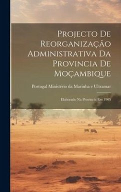 Projecto de Reorganização Administrativa da Provincia de Moçambique: Elaborado na Provincia em 1905