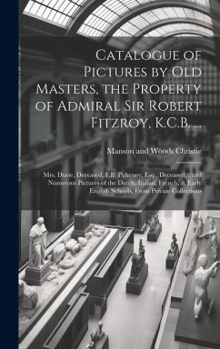 Catalogue of Pictures by old Masters, the Property of Admiral Sir Robert Fitzroy, K.C.B. ...: Mrs. Durie, Deceased, F.B. Pulteney, Esq., Deceased: and - Christie, Manson and Woods