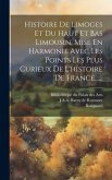 Histoire De Limoges Et Du Haut Et Bas Limousin, Mise En Harmonie Avec Les Points Les Plus Curieux De L'histoire De France......