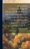 Archives Curieuses De La Ville De Nantes Et Des Départements De L'ouest, Pièces Authentiques, Recueillies Et Publ. Par F.-j. Verger