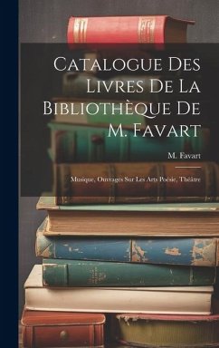 Catalogue Des Livres De La Bibliothèque De M. Favart: Musique, Ouvrages Sur Les Arts Poésie, Théâtre