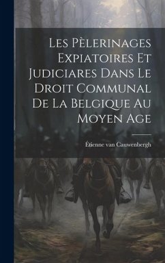 Les pèlerinages expiatoires et judiciares dans le droit communal de la Belgique au moyen age - Cauwenbergh, Étienne van