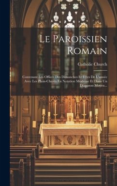 Le Paroissien Romain: Contenant Les Offices Des Dimanches Et Fêtes De L'année Avec Les Plain-chants En Notation Moderne Et Dans Un Diapason - Church, Catholic