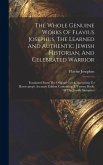 The Whole Genuine Works Of Flavius Josephus, The Learned And Authentic Jewish Historian, And Celebrated Warrior: Translated From The Original Greek, A