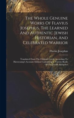 The Whole Genuine Works Of Flavius Josephus, The Learned And Authentic Jewish Historian, And Celebrated Warrior: Translated From The Original Greek, A - Josephus, Flavius