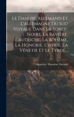 Le Danube Allemand Et L'allemagne Du Sud Voyage Dans La Foret-Noire, La Bavière, L'autriche, La Bohème, La Hongrie, L'istrie, La Vénetie Et Le Tyrol.. - Durand, Hippolyte Theodore
