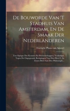 De Bouworde Van 't Stadhuis Van Amsterdam, En De Smaak Der Nederlanderen: Ten Opzigte Der Konsten En Weetenschappen, Verdedigd, Tegen De Ongegronde Be