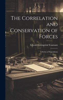 The Correlation and Conservation of Forces: A Series of Expositions - Youmans, Edward Livingston