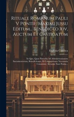 Rituale Romanum Pauli V Pontif. Maximi Jussu Editum... Benedicto Xiv, Auctum Et Castigatum: In Quo, Quae Parochis Ad Administrationem Sacramentorum, B - Catòlica, Església