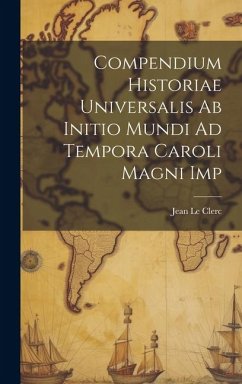 Compendium Historiae Universalis Ab Initio Mundi Ad Tempora Caroli Magni Imp - Clerc, Jean Le