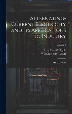 Alternating-Current Electricity and Its Applications to Industry: 1St-2D Course; Volume 1 - Timbie, William Henry; Higbie, Henry Harold